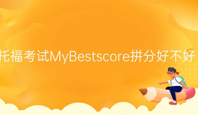 托福考试MyBestscore拼分好不好?