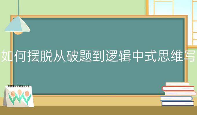 雅思写作如何摆脱从破题到逻辑中式思维写出*作文?