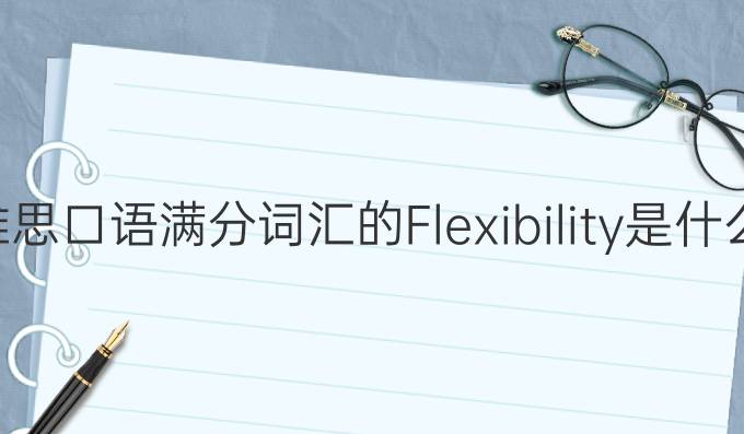 雅思口语满分词汇的Flexibility是什么?