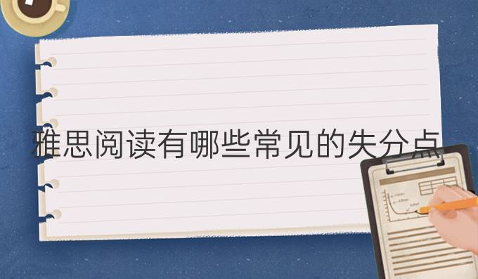 雅思阅读有哪些常见的失分点?