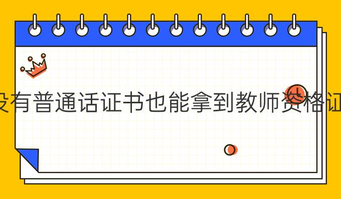 没有普通话证书也能拿到教师资格证?