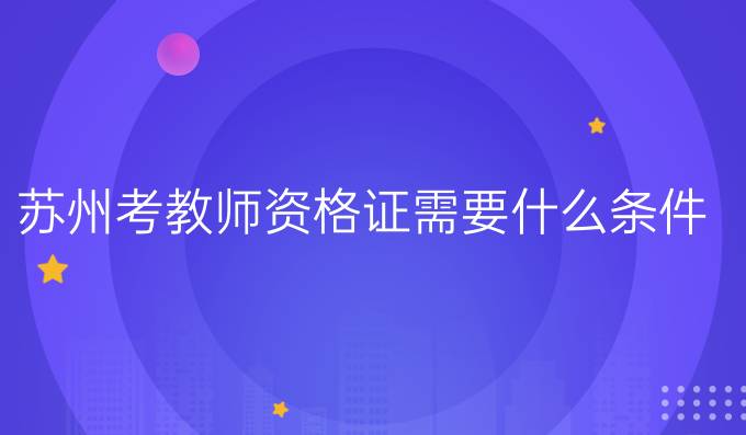 苏州考教师资格证需要什么条件?