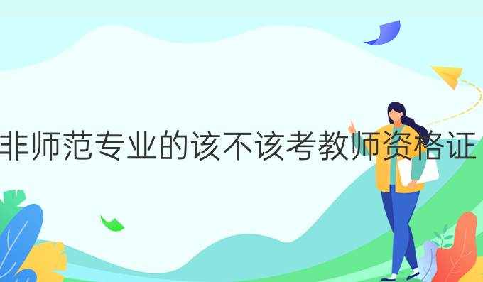 非师范专业的该不该考教师资格证