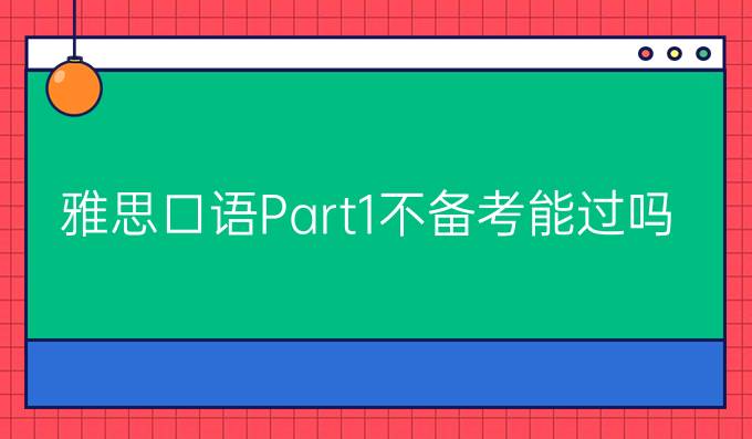 雅思口语Part1不备考能过吗?