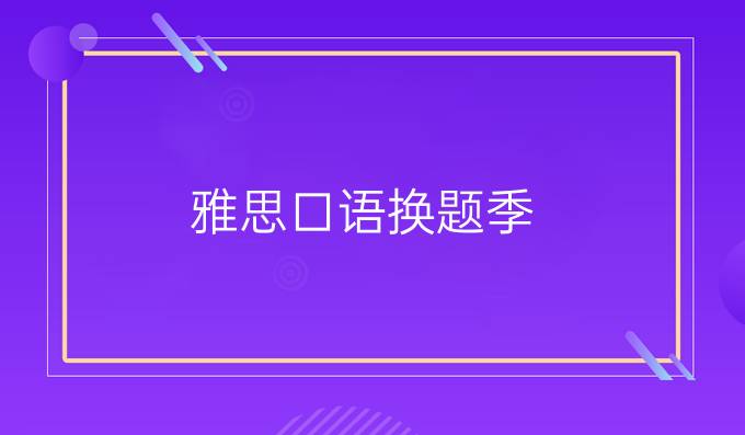 雅思口语换题季，考试难度会增加吗