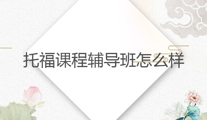 托福课程辅导班怎么样