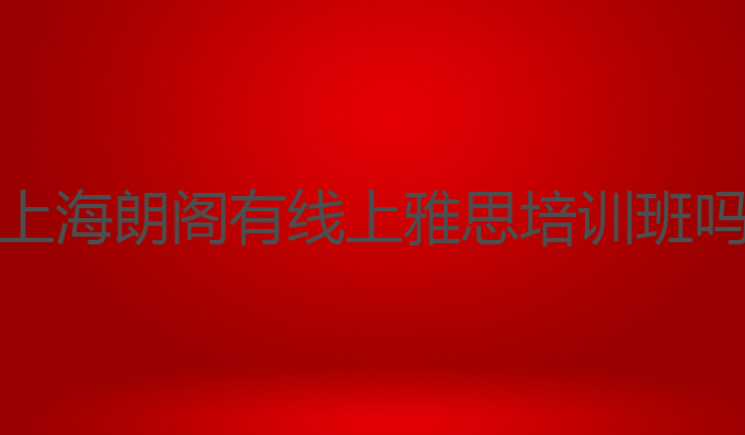上海朗阁有线上雅思培训班吗